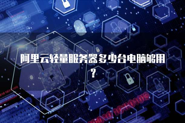 阿里云轻量服务器多少台电脑够用？