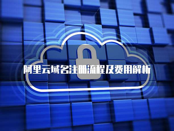 阿里云域名注册流程及费用解析
