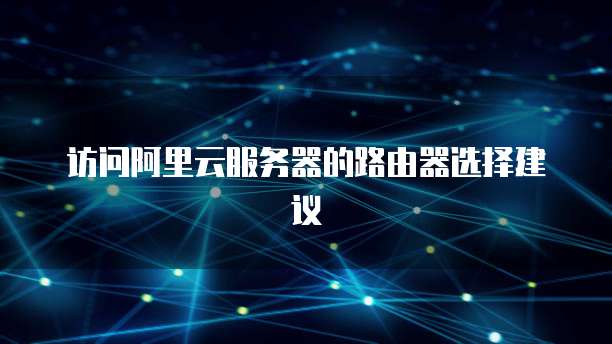 访问阿里云服务器的路由器选择建议