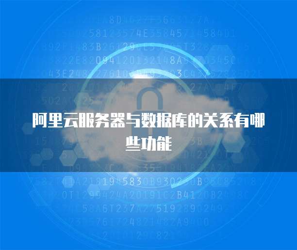 阿里云服务器与数据库的关系有哪些功能