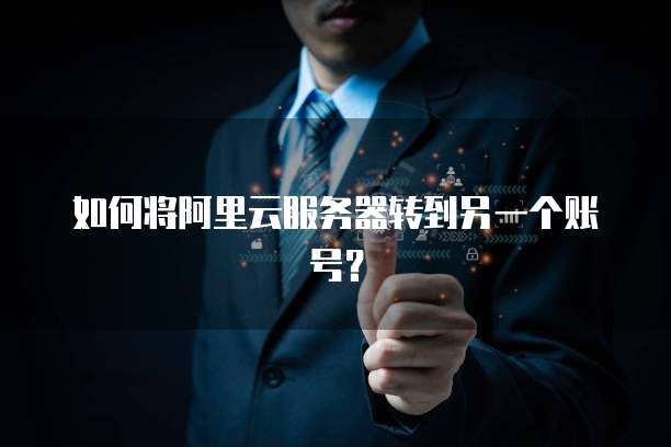 如何将阿里云服务器转到另一个账号?