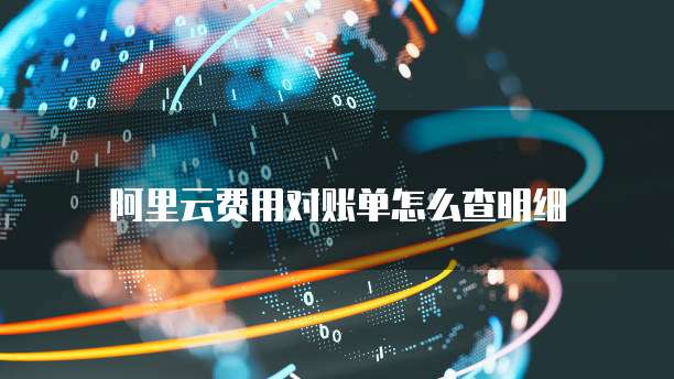 阿里云费用对账单怎么查明细