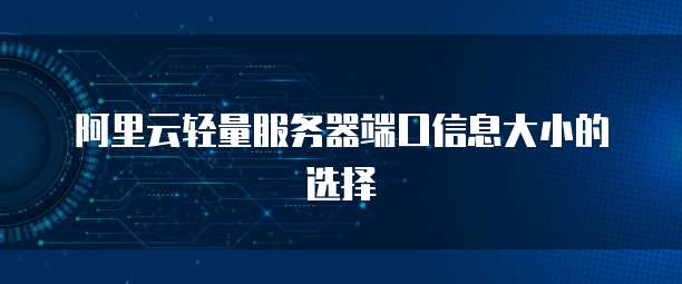 阿里云轻量服务器端口信息大小的选择