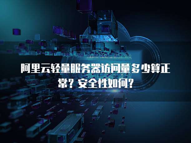阿里云轻量服务器访问量多少算正常?安全性如何?