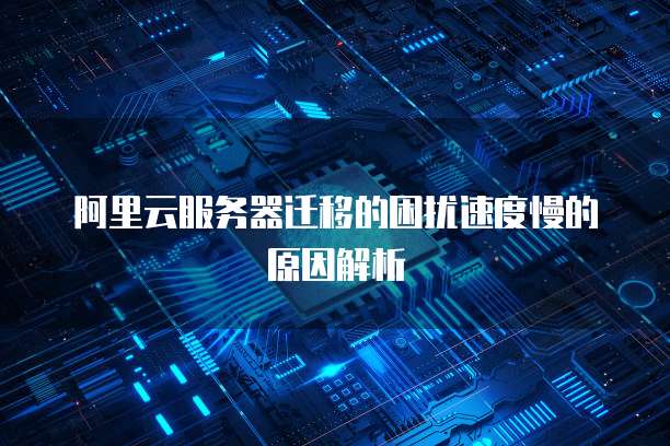 阿里云服务器迁移的困扰速度慢的原因解析