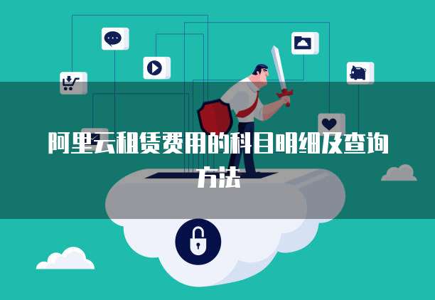 阿里云租赁费用的科目明细及查询方法