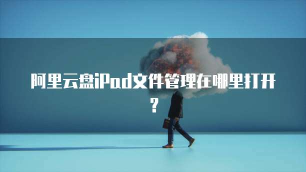 阿里云盘iPad文件管理在哪里打开?