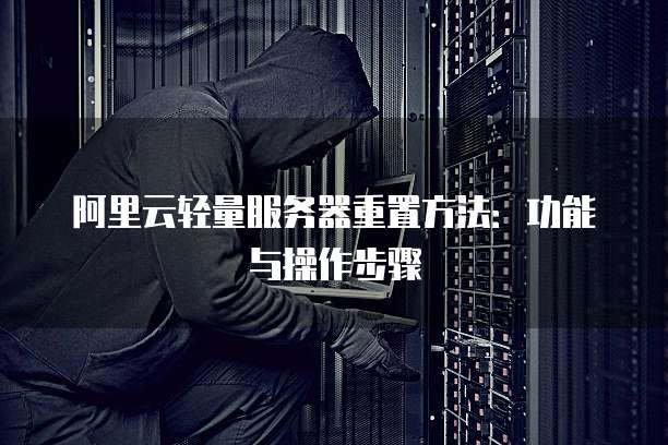 阿里云轻量服务器重置方法:功能与操作步骤