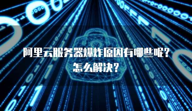 阿里云服务器爆炸原因有哪些呢?怎么解决?