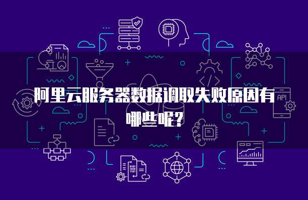 阿里云服务器数据调取失败原因有哪些呢?