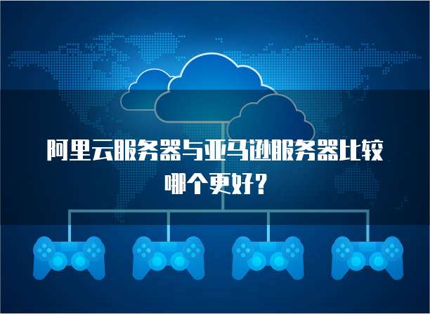 阿里云服务器与亚马逊服务器比较哪个更好?