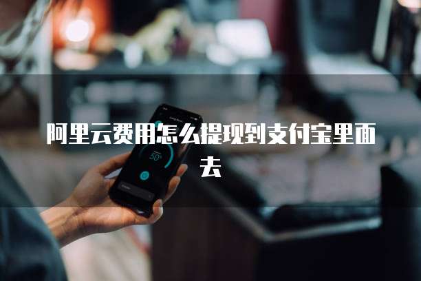 阿里云费用怎么提现到支付宝里面去