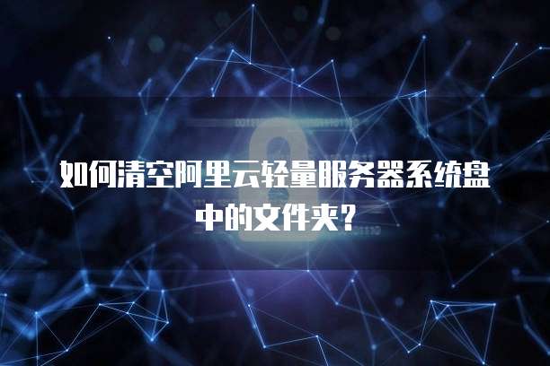 如何清空阿里云轻量服务器系统盘中的文件夹?