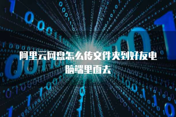 阿里云网盘怎么传文件夹到好友电脑端里面去