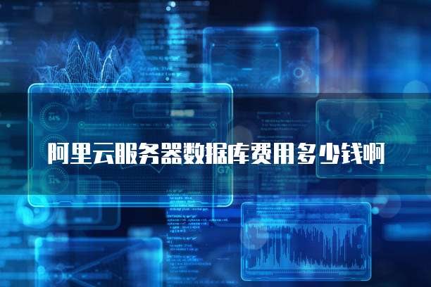 阿里云服务器数据库费用多少钱啊