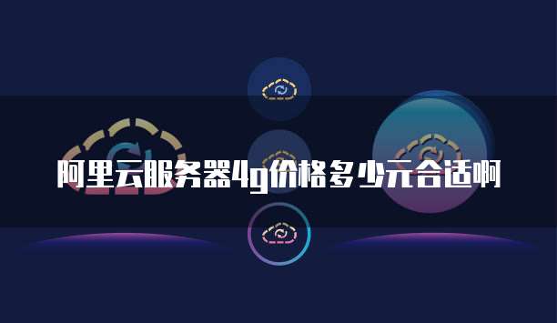 阿里云服务器4g价格多少元合适啊