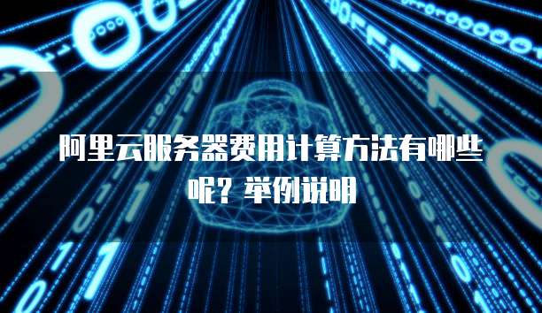 阿里云服务器费用计算方法有哪些呢?举例说明