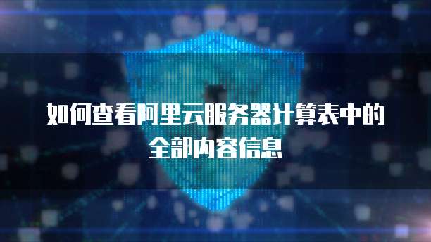 如何查看阿里云服务器计算表中的全部内容信息