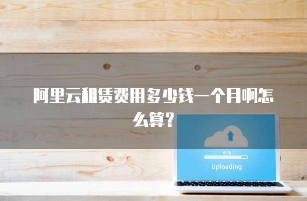 阿里云租赁费用多少钱一个月啊怎么算?
