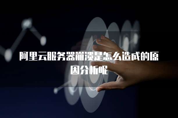 阿里云服务器崩溃是怎么造成的原因分析呢