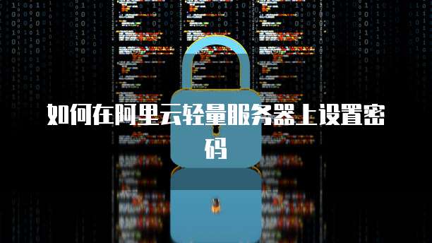 如何在阿里云轻量服务器上设置密码