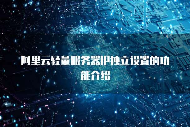 阿里云轻量服务器IP独立设置的功能介绍