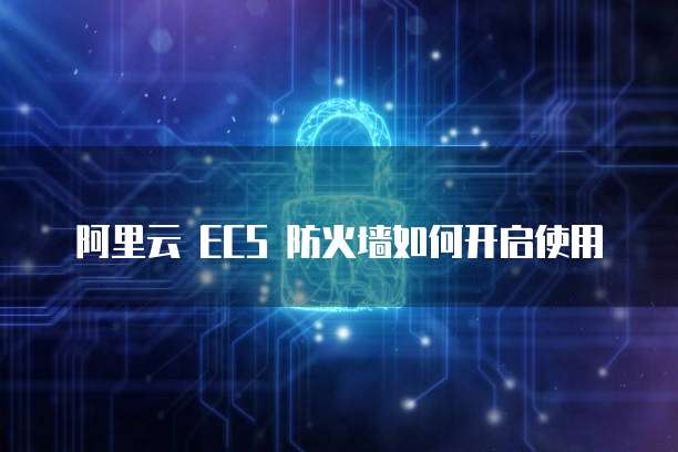 阿里云 ECS 防火墙如何开启使用