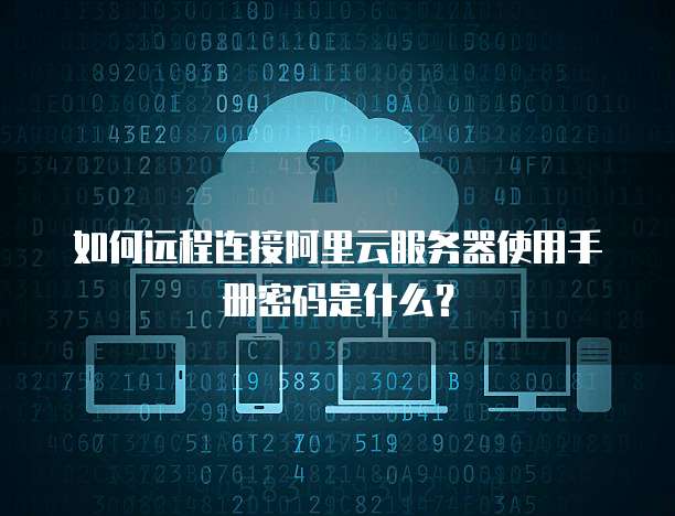 如何远程连接阿里云服务器使用手册密码是什么?