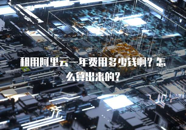 租用阿里云一年费用多少钱啊?怎么算出来的?