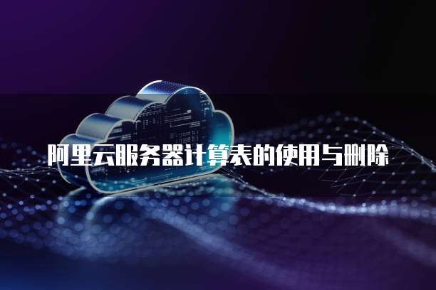 阿里云服务器计算表的使用与删除
