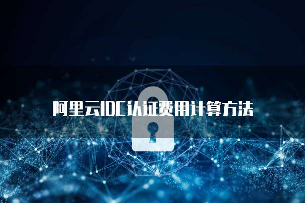 阿里云IDC认证费用计算方法