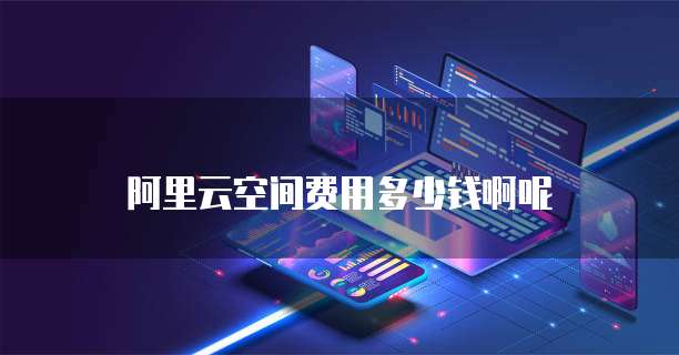 阿里云空间费用多少钱啊呢