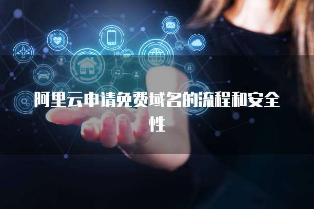 阿里云申请免费域名的流程和安全性