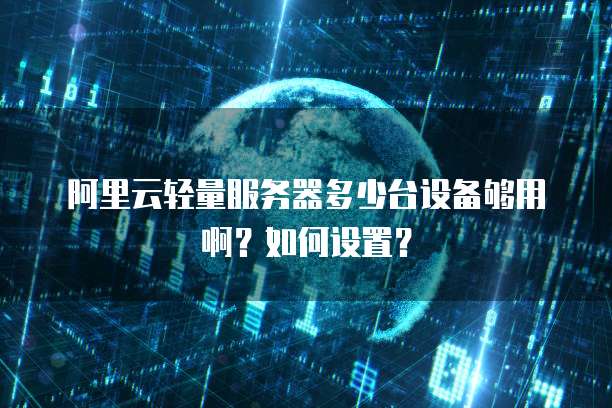 阿里云轻量服务器多少台设备够用啊？如何设置？