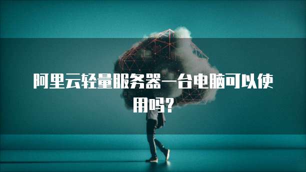 阿里云轻量服务器一台电脑可以使用吗?
