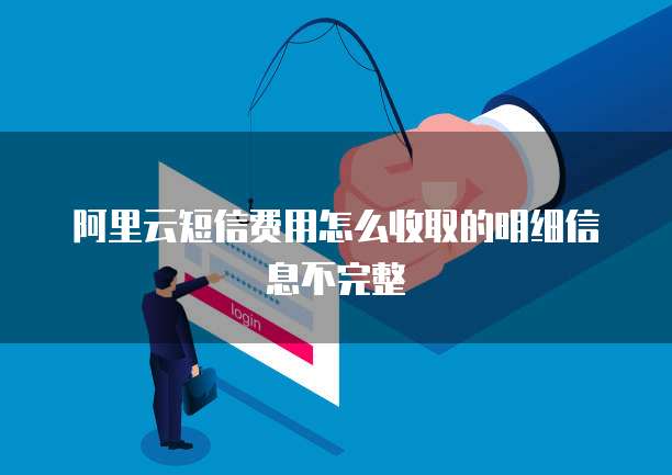 阿里云短信费用怎么收取的明细信息不完整