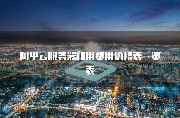 阿里云服务器租用费用价格表一览表