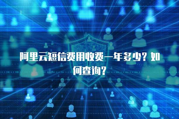 阿里云短信费用收费一年多少?如何查询?