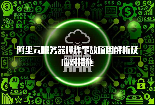 阿里云服务器爆炸事故原因解析及应对措施