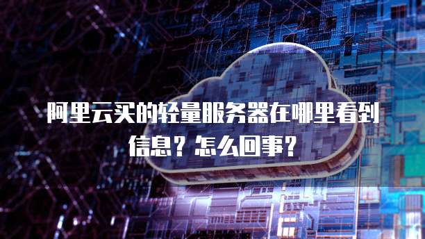 阿里云买的轻量服务器在哪里看到信息?怎么回事?