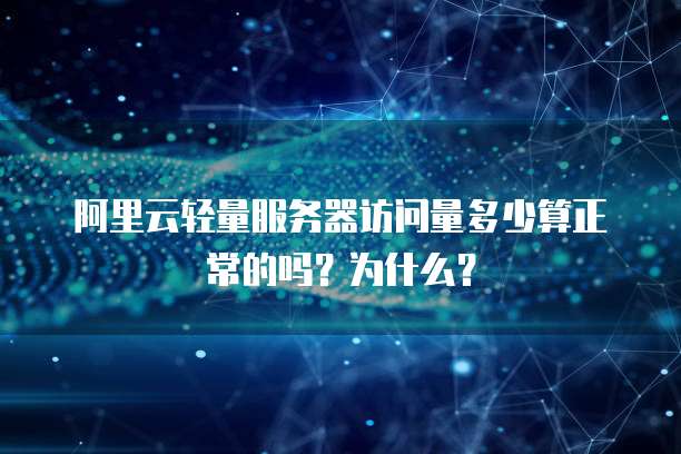 阿里云轻量服务器访问量多少算正常的吗?为什么?