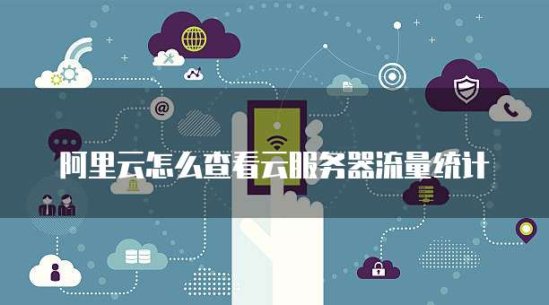 阿里云怎么查看云服务器流量统计