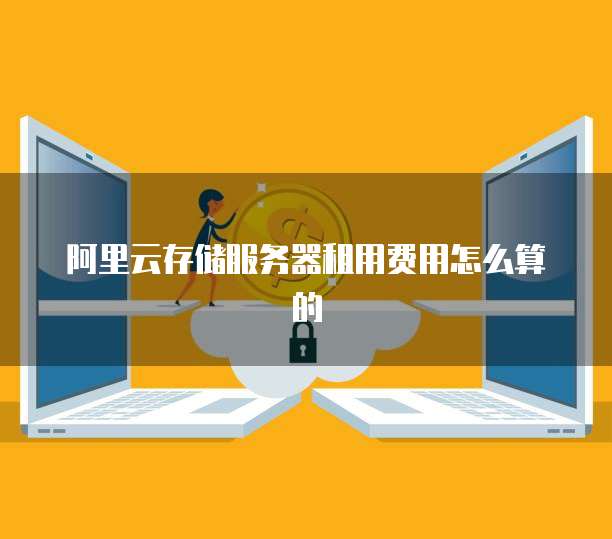 阿里云存储服务器租用费用怎么算的