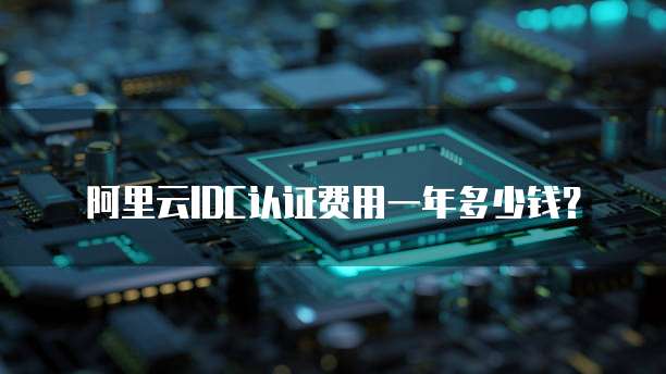阿里云IDC认证费用一年多少钱?