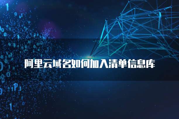 阿里云域名如何加入清单信息库