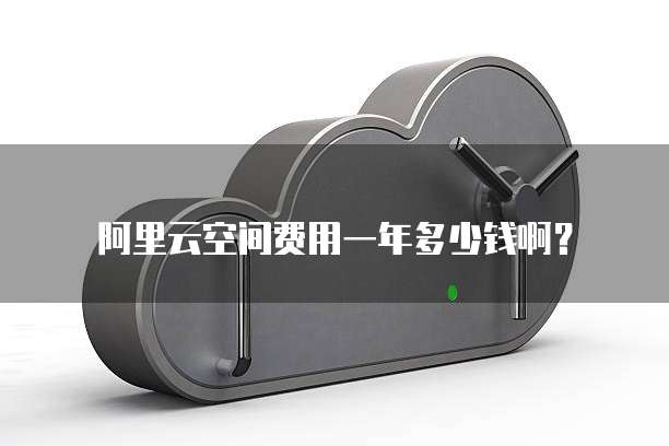 阿里云空间费用一年多少钱啊?