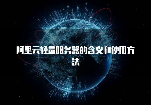 阿里云轻量服务器的含义和使用方法