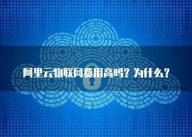 阿里云物联网费用高吗？为什么？