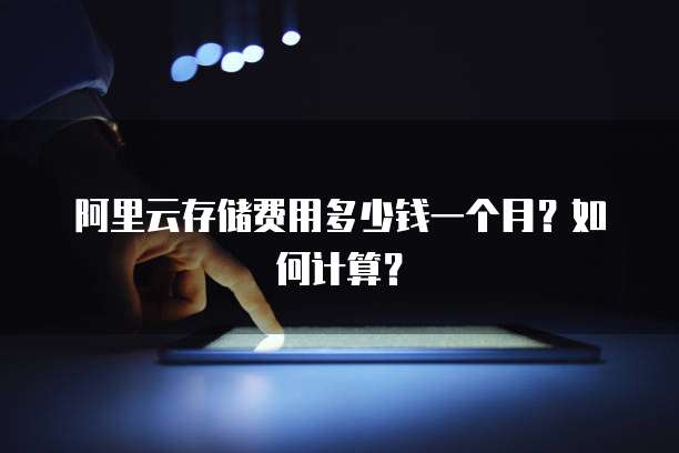 阿里云存储费用多少钱一个月?如何计算?
