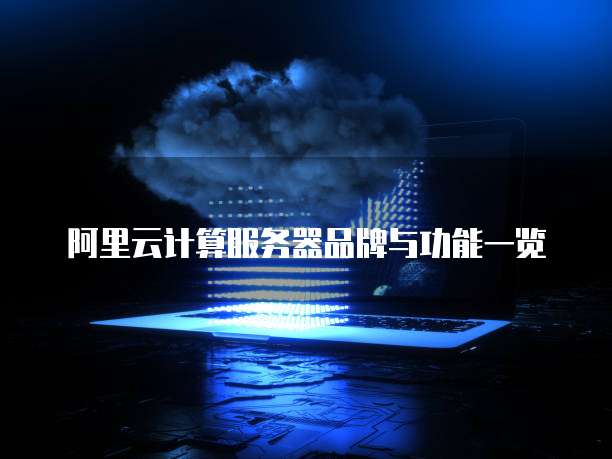 阿里云计算服务器品牌与功能一览